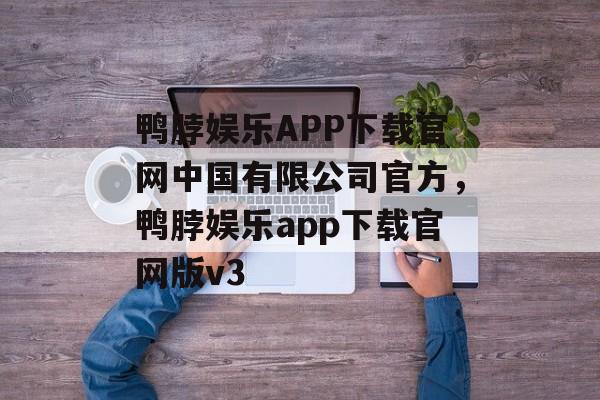 鸭脖娱乐APP下载官网中国有限公司官方，鸭脖娱乐app下载官网版v3