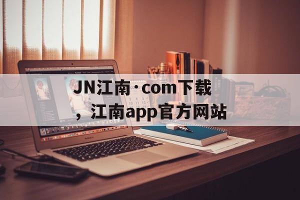 JN江南·com下载，江南app官方网站