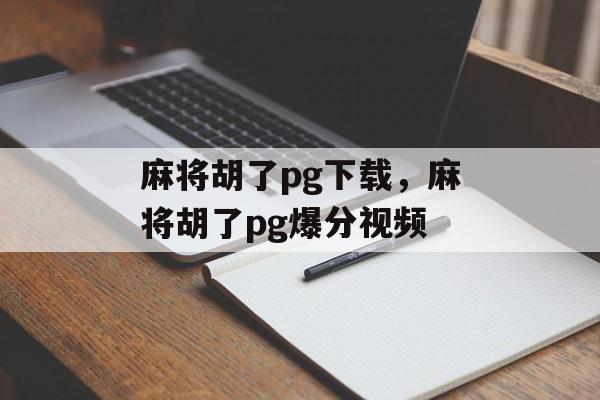 麻将胡了pg下载，麻将胡了pg爆分视频